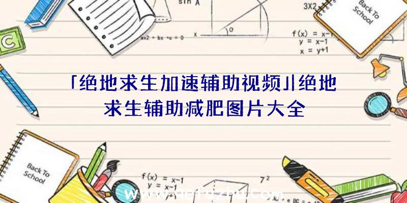 「绝地求生加速辅助视频」|绝地求生辅助减肥图片大全